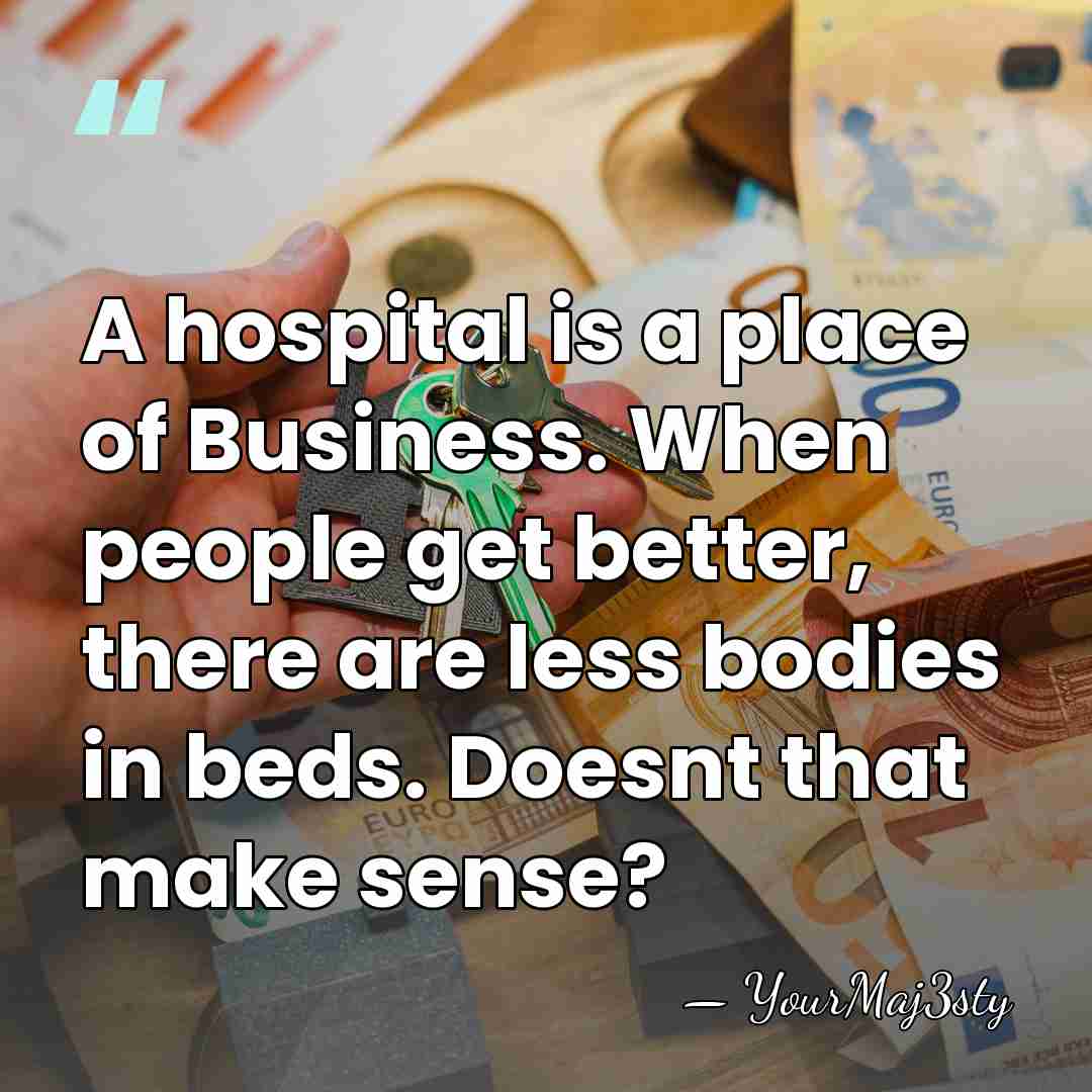 A hospital is a place of Business. When people get better, there&hellip; - YourMaj3sty
