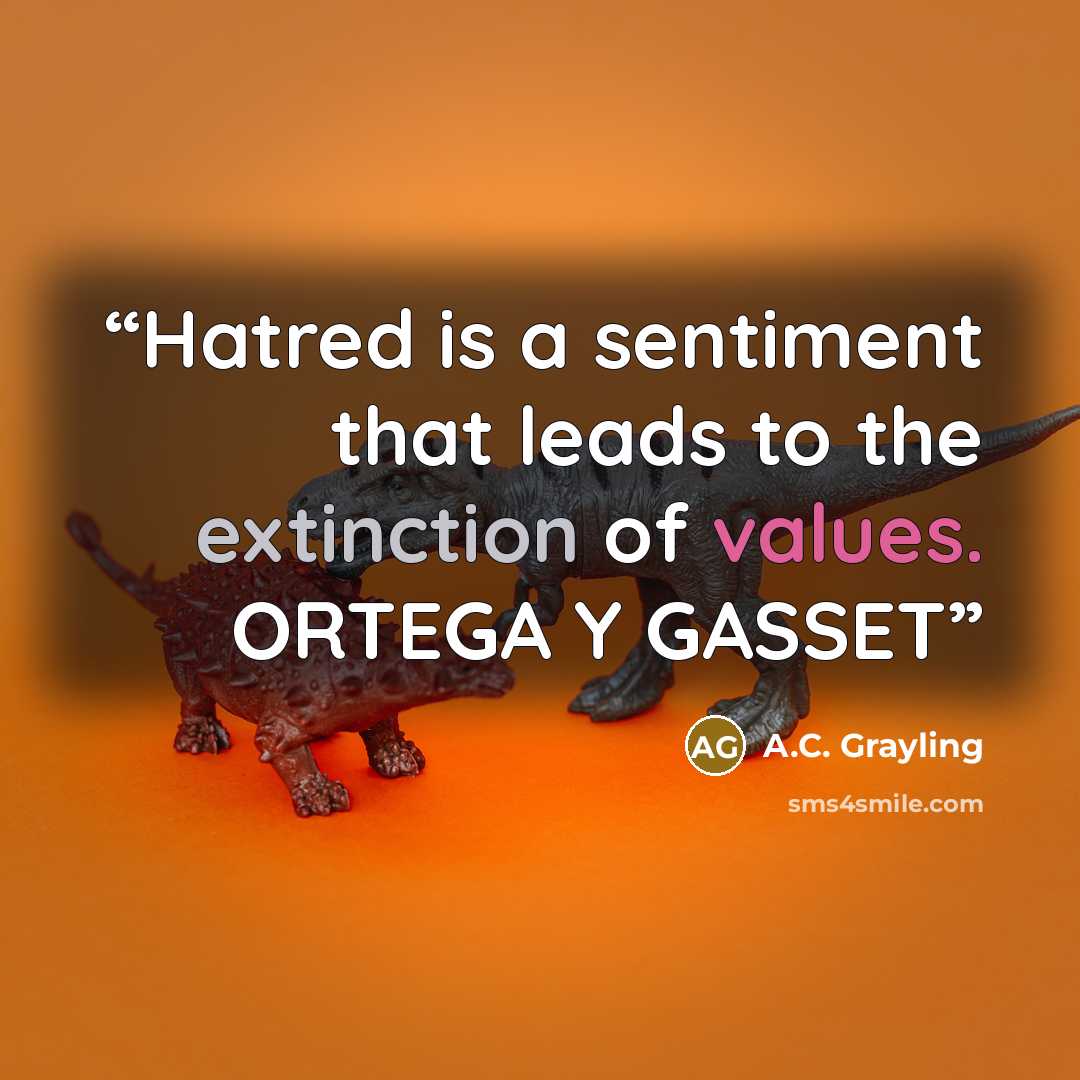 “Hatred is a sentiment that leads to the extinction of values. ORTEGA Y GASSET” quote by A.C. Grayling