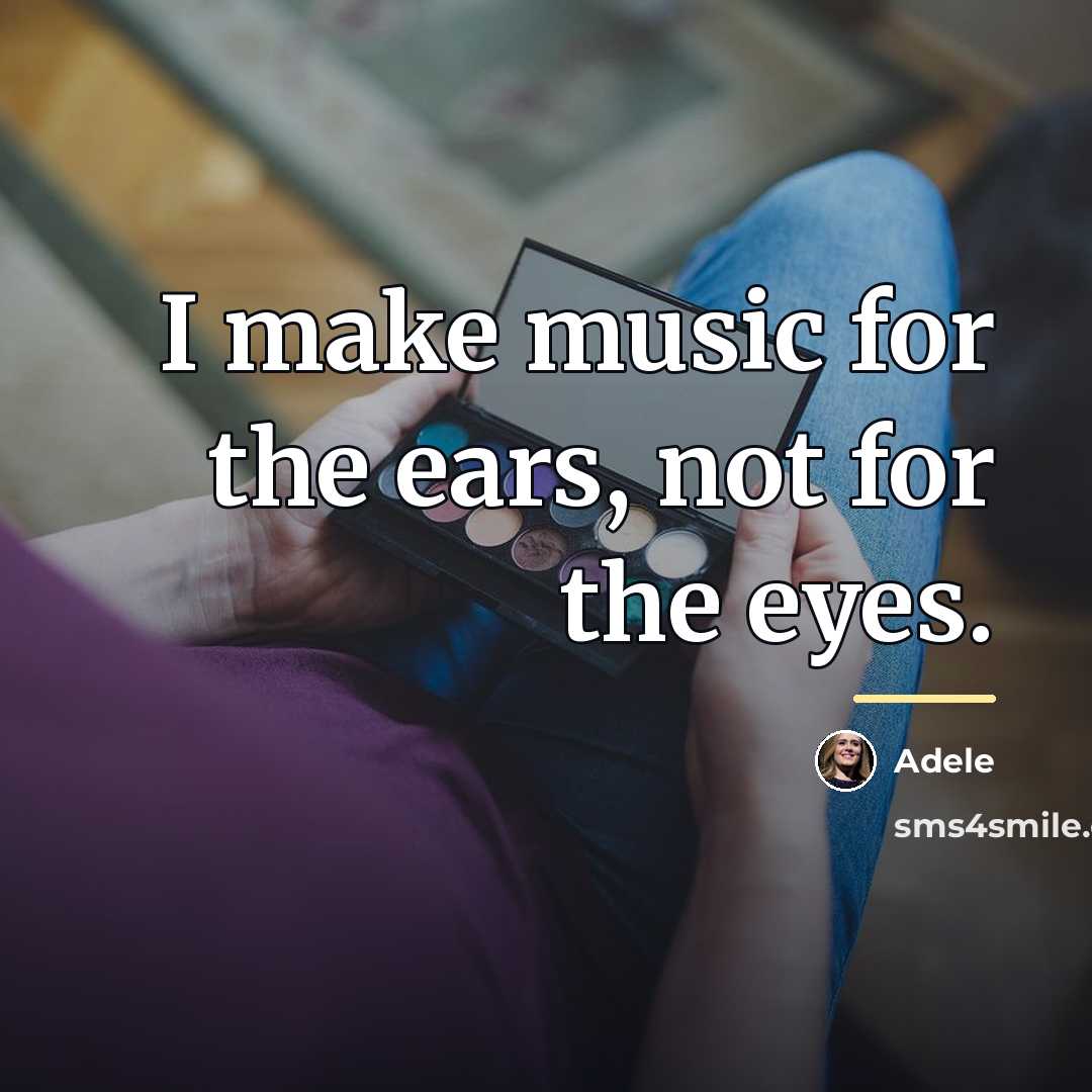 “I make music for the ears, not for the eyes.…” quote by Adele