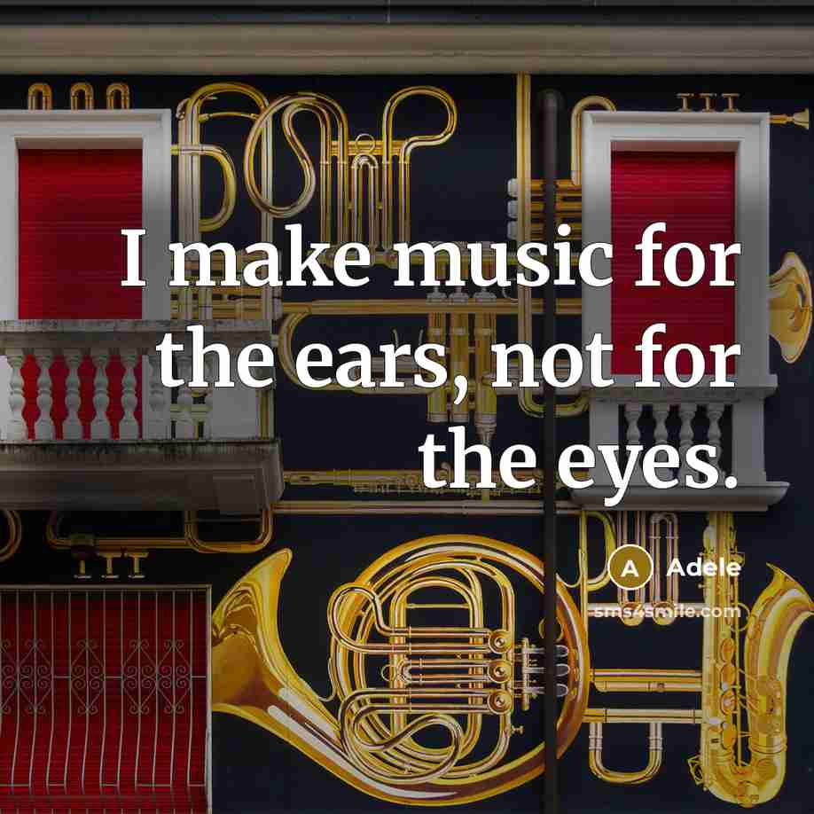 “I make music for the ears, not for the eyes.” quote by Adele