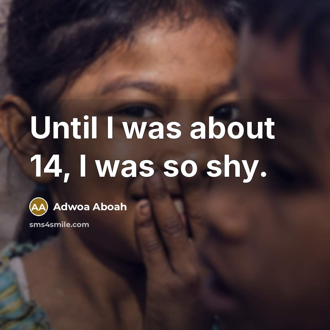 “Until I was about 14, I was so shy.…” quote by Adwoa Aboah
