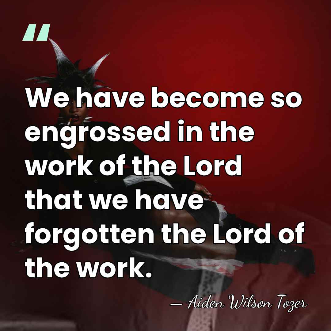 We have become so engrossed in the work of the Lord that&hellip; - Aiden Wilson Tozer