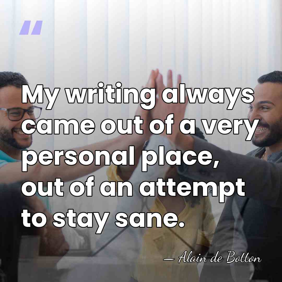 My writing always came out of a very personal place, out of&hellip; - Alain de Botton