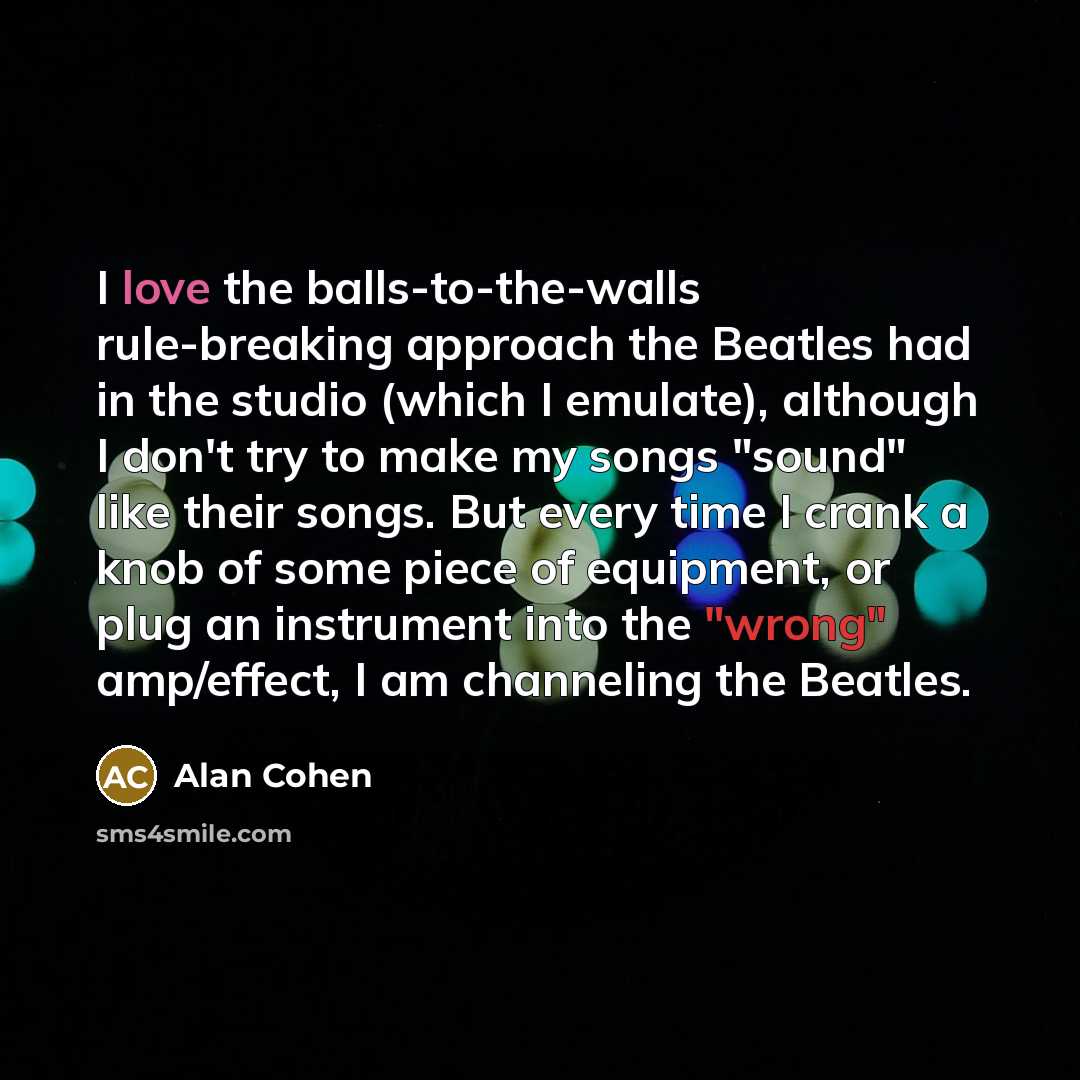 “I love the balls-to-the-walls rule-breaking approach the Beatles had in…” quote by Alan Cohen