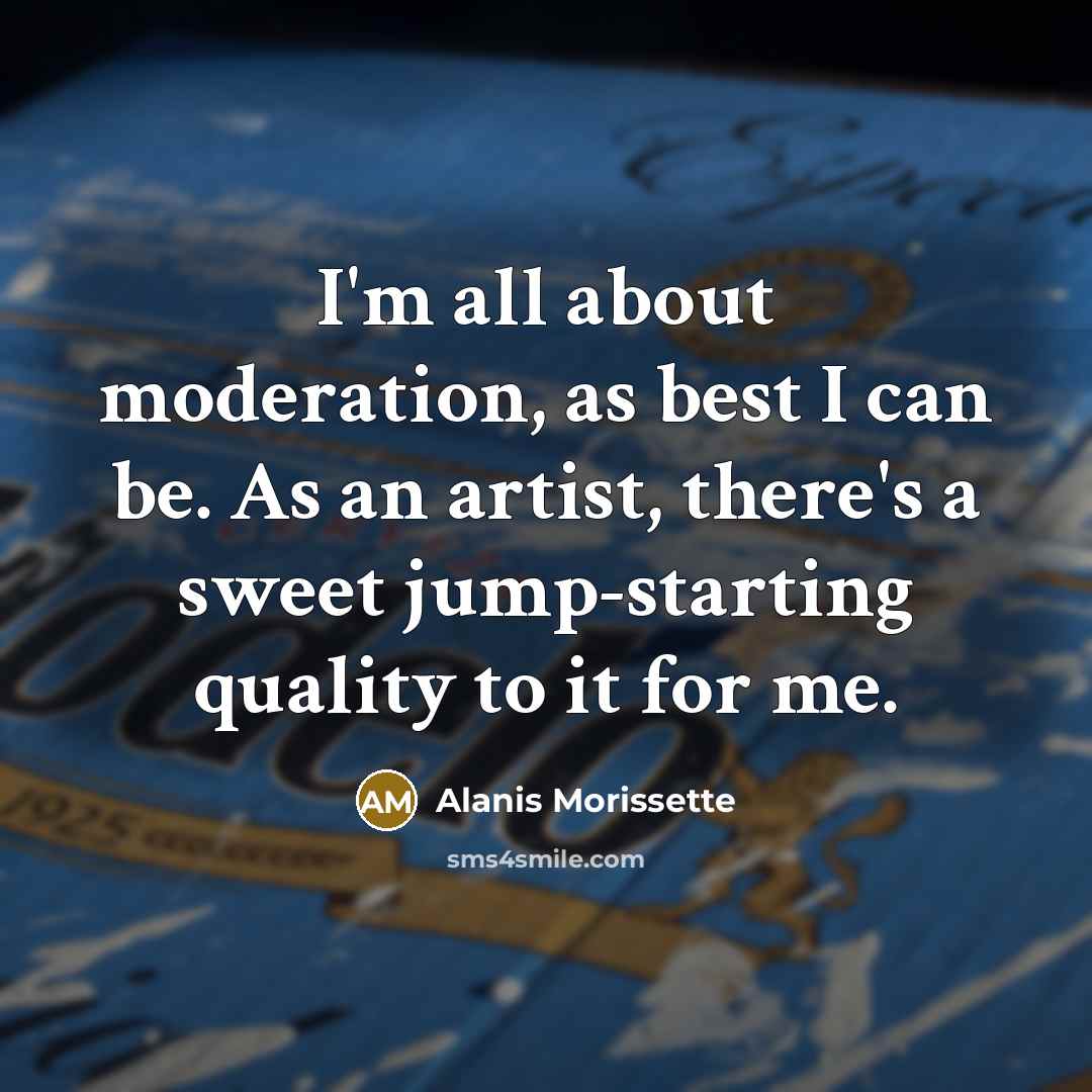 “I'm all about moderation, as best I can be. As…” quote by Alanis Morissette