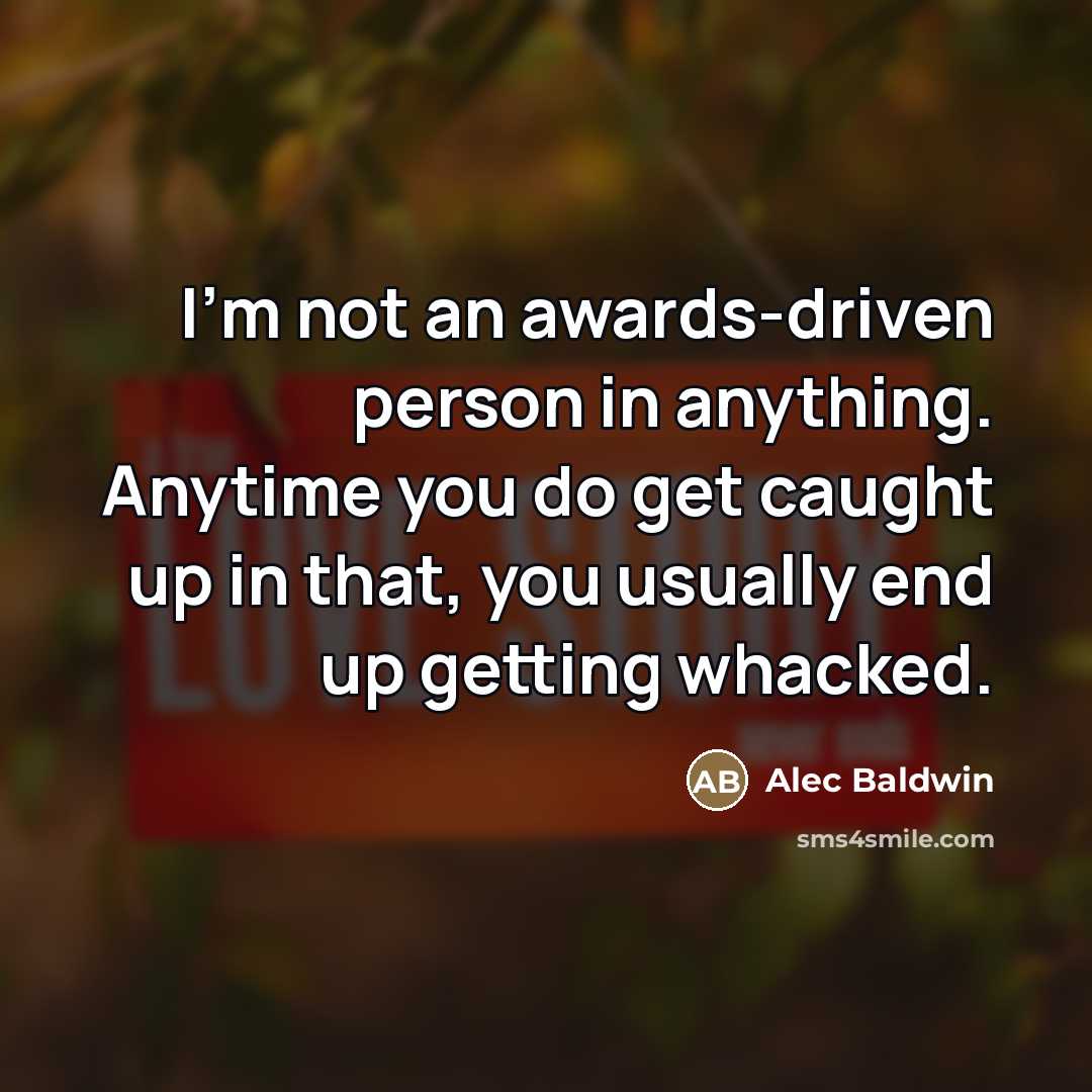 “I'm not an awards-driven person in anything. Anytime you do…” quote by Alec Baldwin