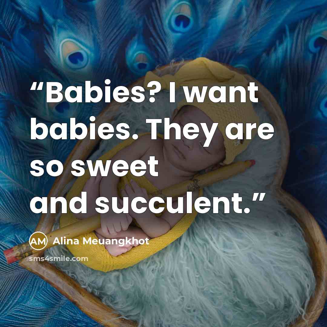 “Babies? I want babies. They are so sweet and succulent.” quote by Alina Meuangkhot