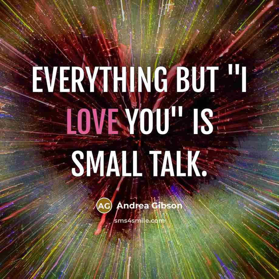 “Everything but "I LOVE YOU" is small talk.…” quote by Andrea Gibson