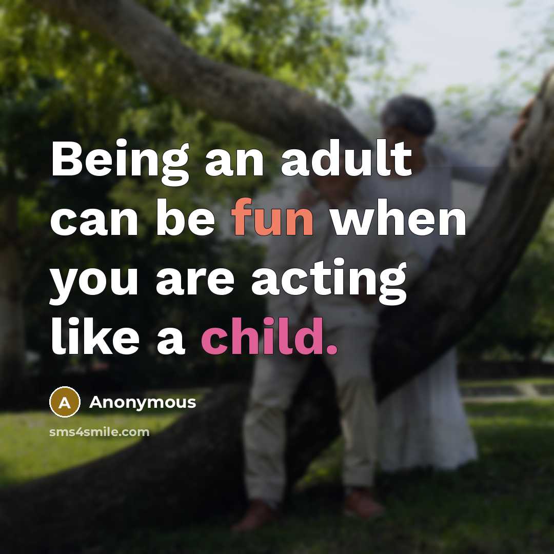 “Being an adult can be fun when you are acting like a child.” quote by Anonymous