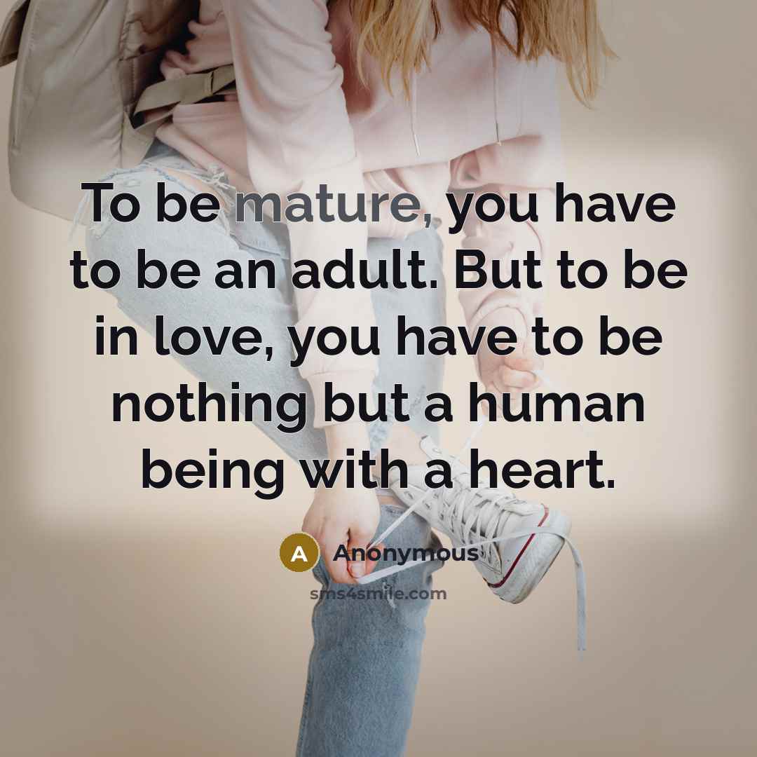 “To be mature, you have to be an adult. But…” quote by Anonymous