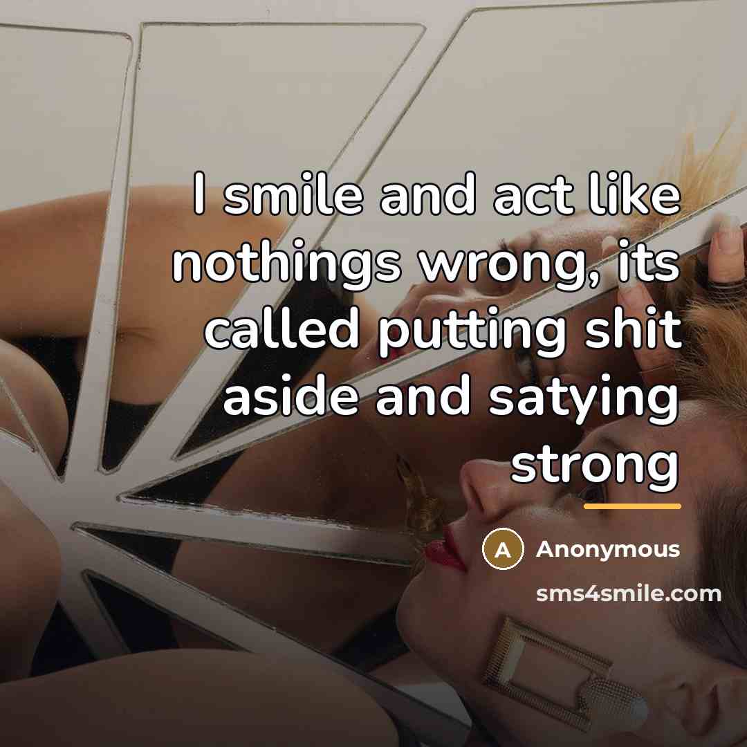 “I smile and act like nothings wrong, its called putting…” quote by Anonymous