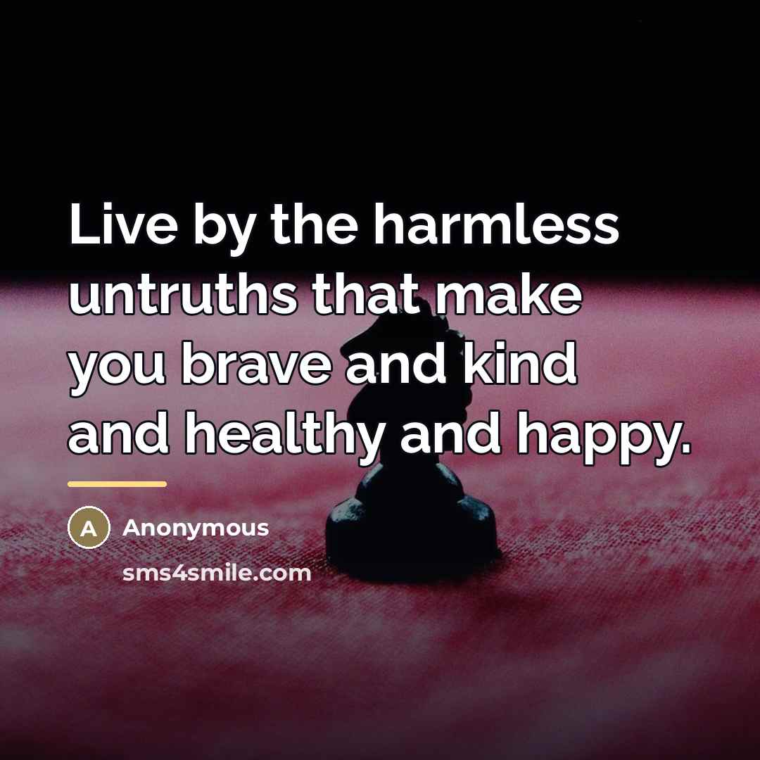 “Live by the harmless untruths that make you brave and…” quote by Anonymous