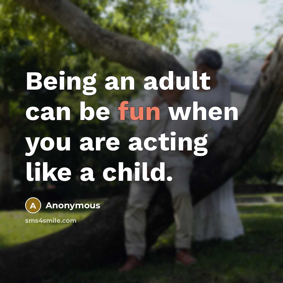 “Being an adult can be fun when you are acting like a child.” quote by Anonymous