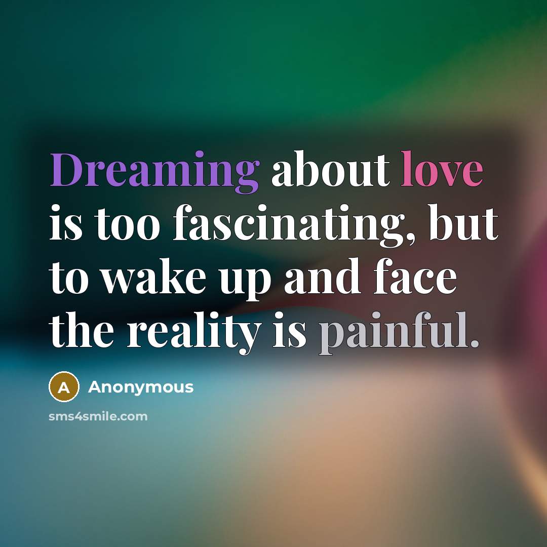 “Dreaming about love is too fascinating, but to wake up and face the reality is painful.” quote by Anonymous