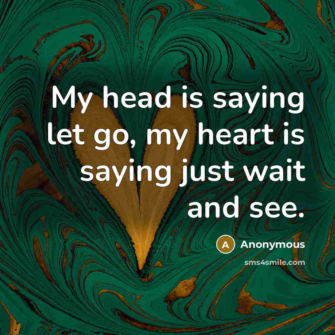 “My head is saying let go, my heart is saying just wait and see.” quote by Anonymous