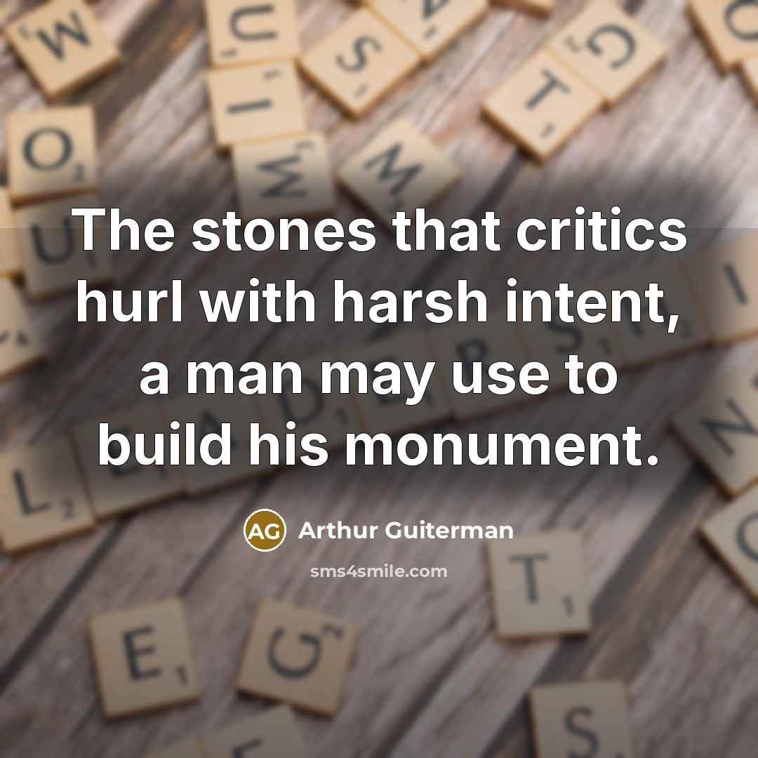 “The stones that critics hurl with harsh intent, a man…” quote by Arthur Guiterman