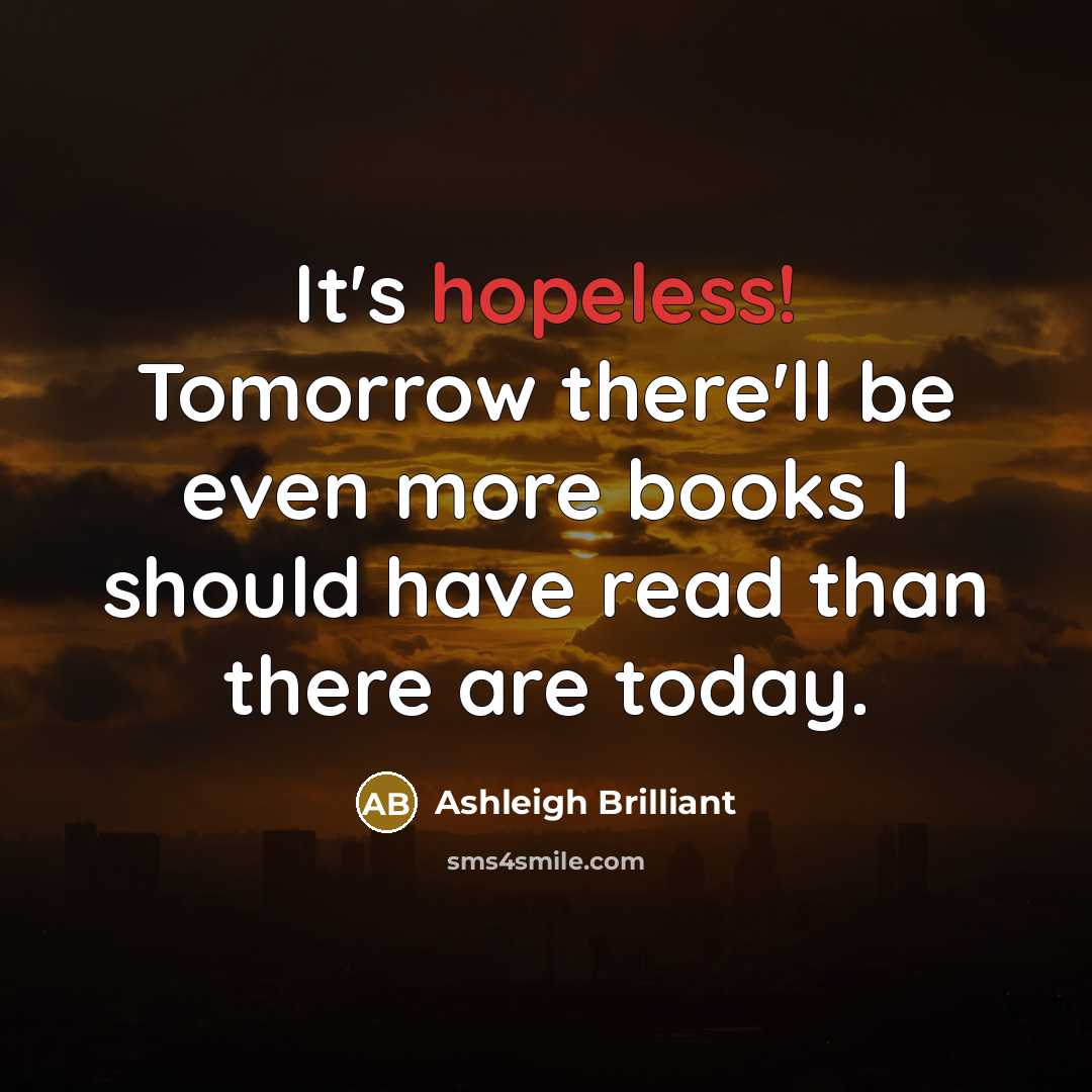 “It's hopeless! Tomorrow there'll be even more books I should…” quote by Ashleigh Brilliant