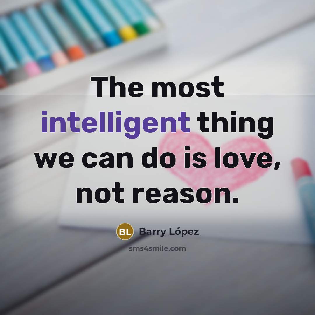 “The most intelligent thing we can do is love, not…” quote by Barry Lopez