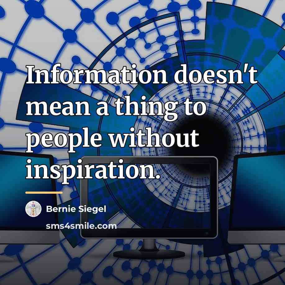 “Information doesn't mean a thing to people without inspiration.…” quote by Bernie Siegel