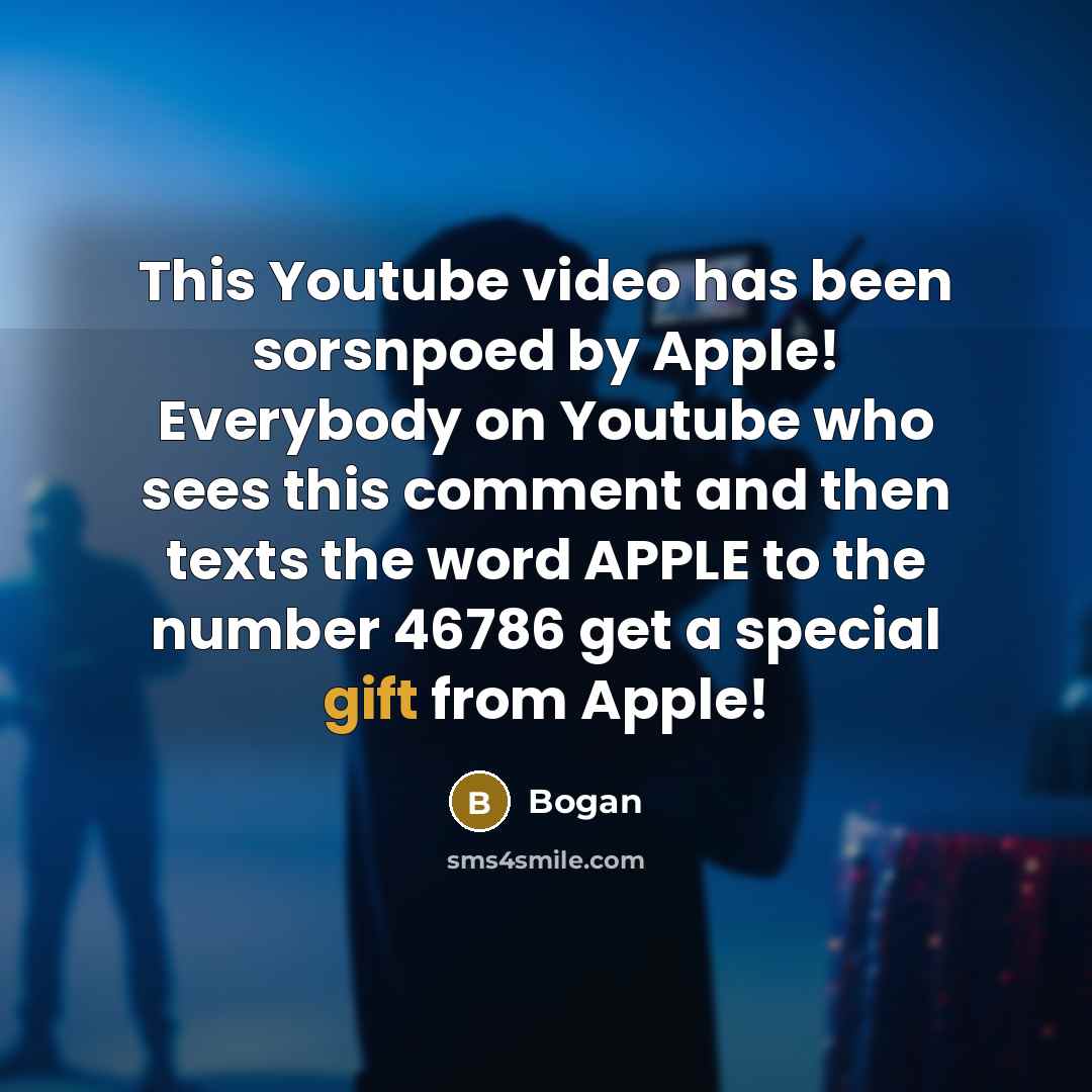“This Youtube video has been sorsnpoed by Apple! Everybody on Youtube who sees this comment and then texts the word APPLE to the number 46786 get a special gift from Apple!” quote by Bogan