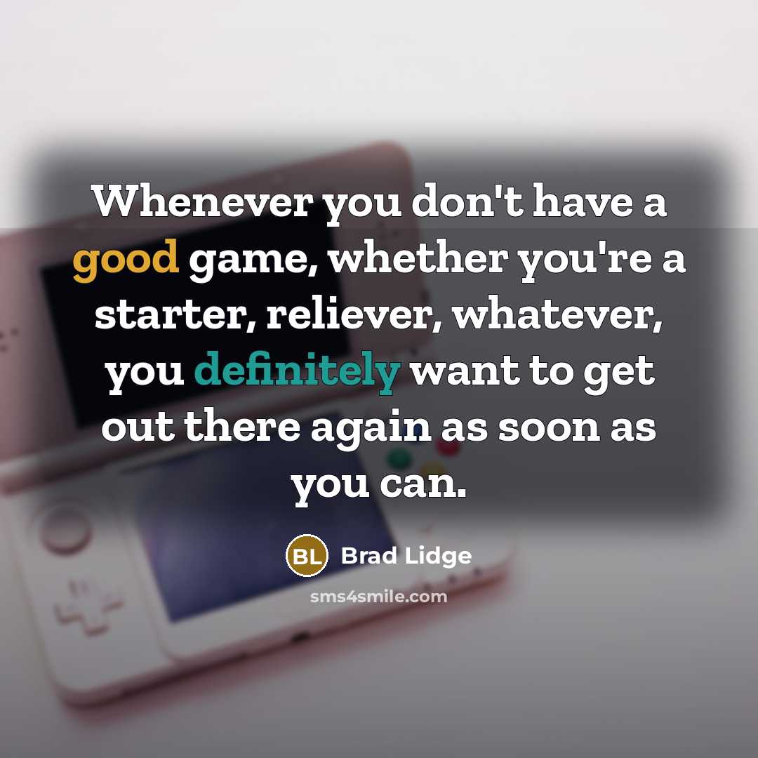 “Whenever you don't have a good game, whether you're a starter, reliever, whatever, you definitely want to get out there again as soon as you can.” quote by Brad Lidge