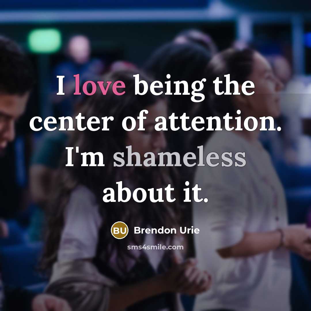 “I love being the center of attention. I'm shameless about…” quote by Brendon Urie