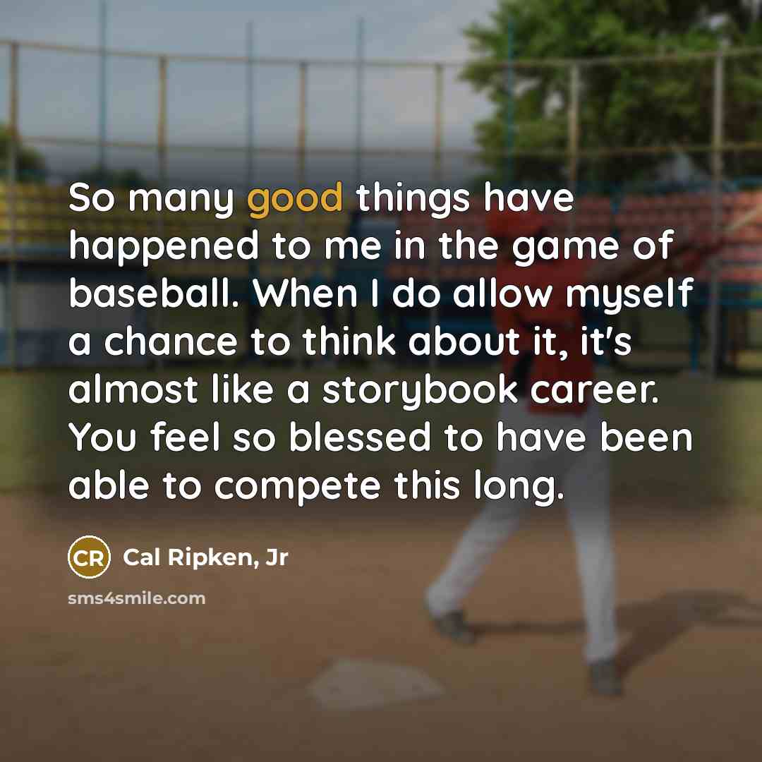 “So many good things have happened to me in the…” quote by Cal Ripken, Jr