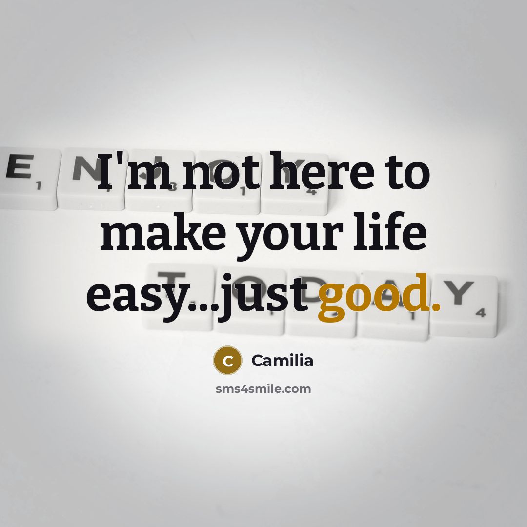 “I'm not here to make your life easy...just good.” quote by Camilia