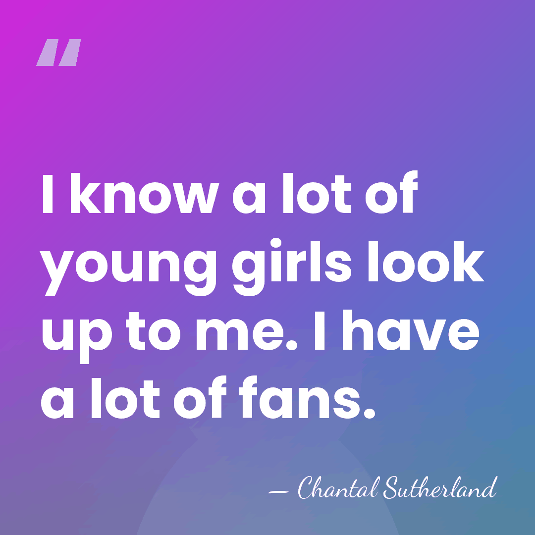 I know a lot of young girls look up to me. I&hellip; - Chantal Sutherland