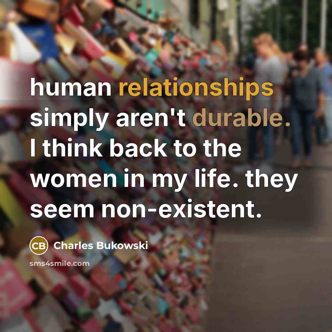 “human relationships simply aren't durable. I think back to the women in my life. they seem non-existent.” quote by Charles Bukowski