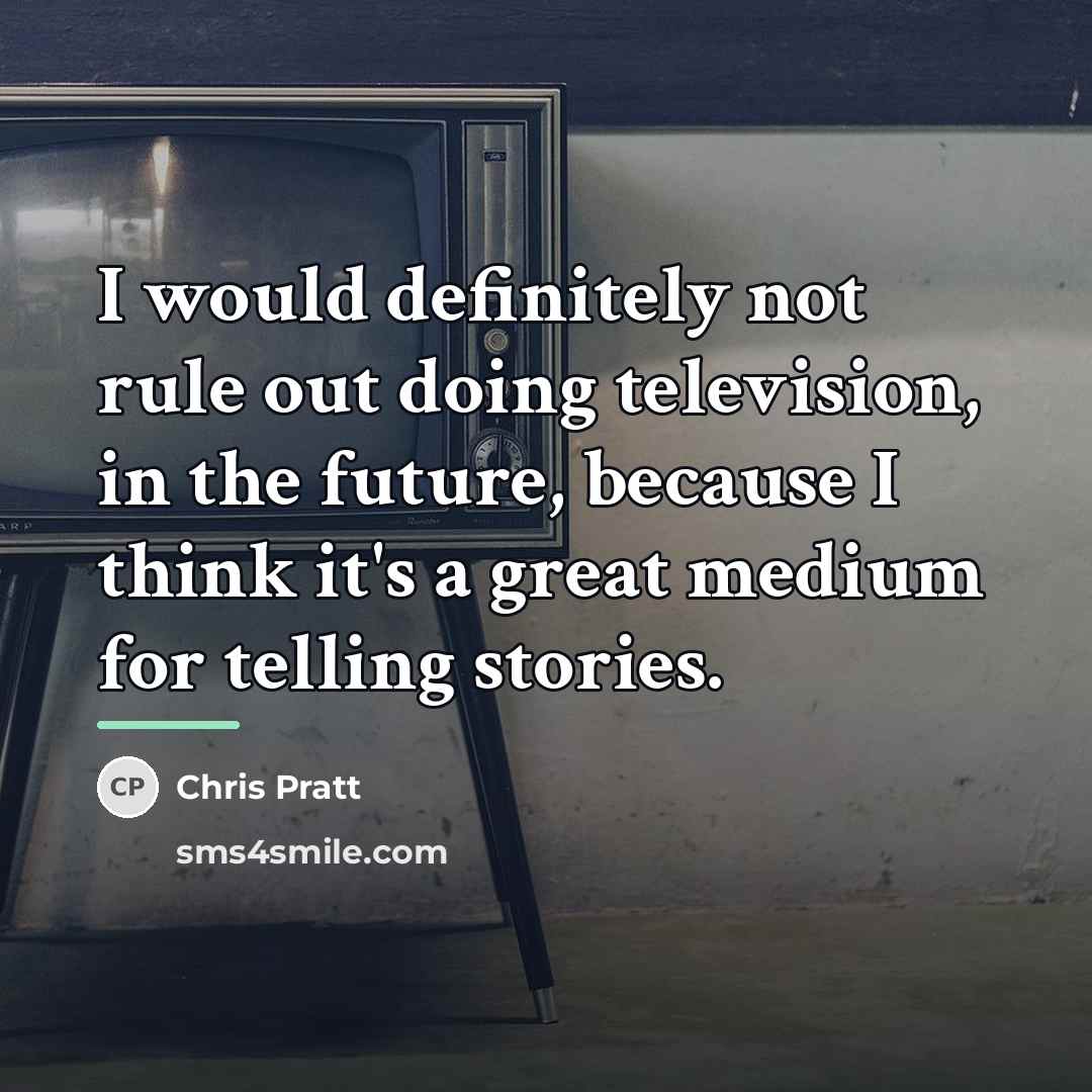 “I would definitely not rule out doing television, in the…” quote by Chris Pratt