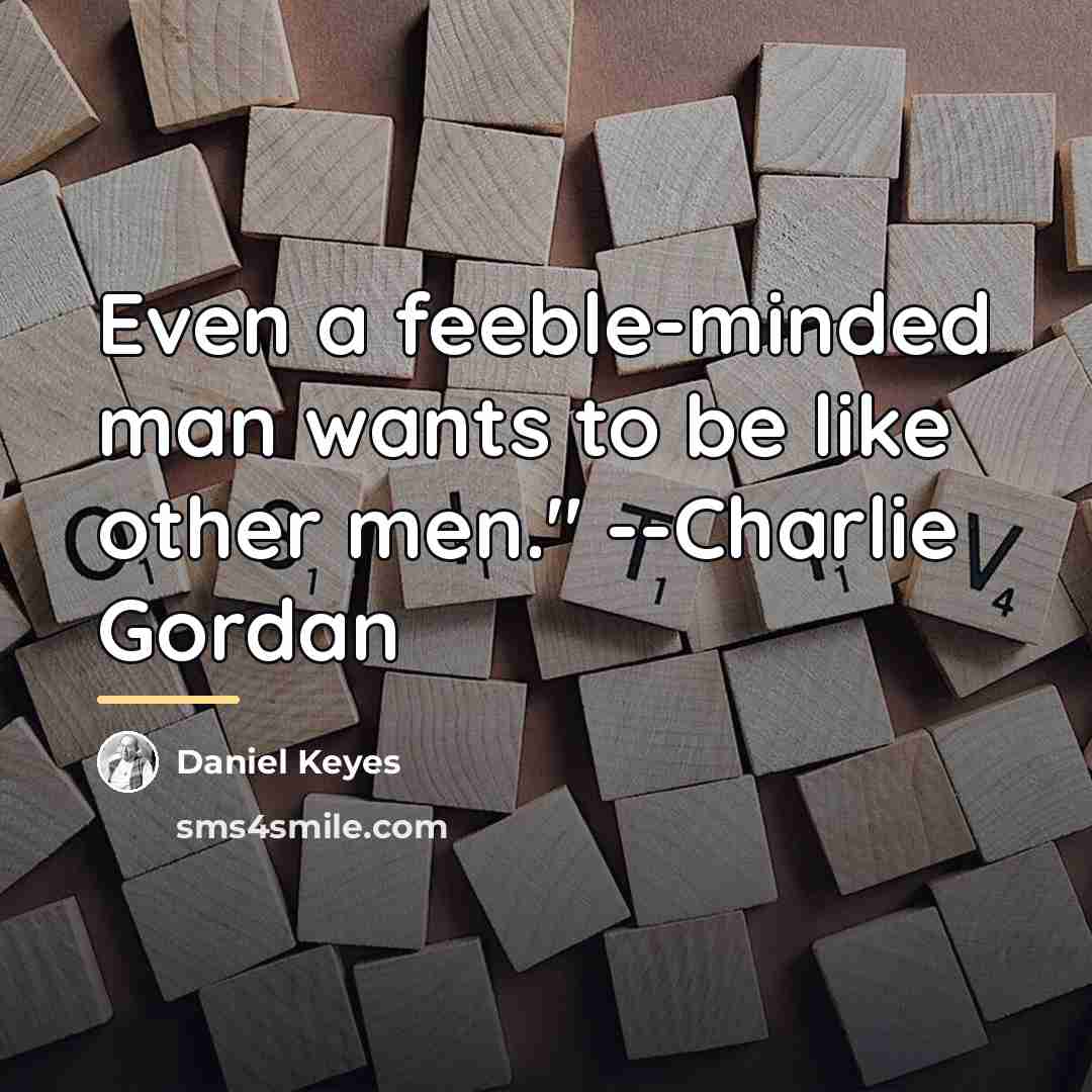 “Even a feeble-minded man wants to be like other men."…” quote by Daniel Keyes