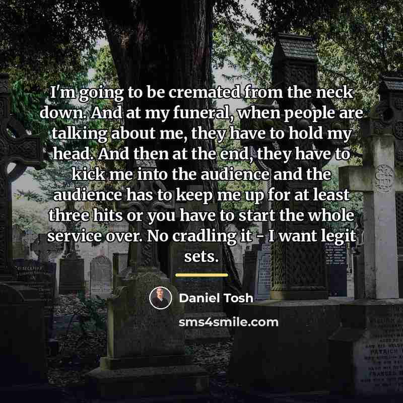 “I'm going to be cremated from the neck down. And…” quote by Daniel Tosh