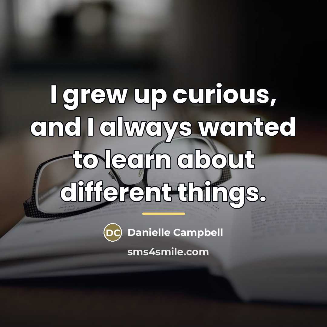 “I grew up curious, and I always wanted to learn…” quote by Danielle Campbell