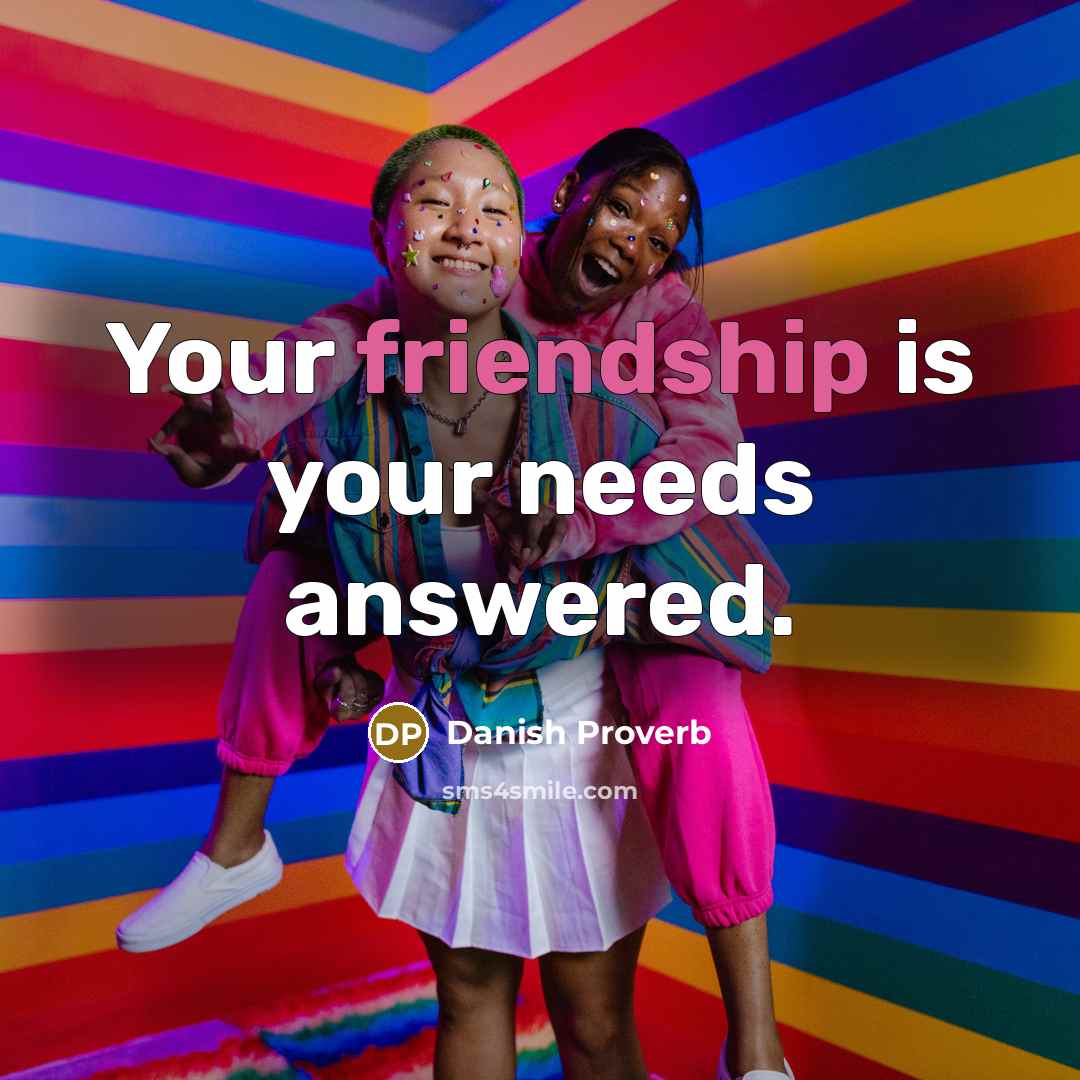 “Your friendship is your needs answered.” quote by Danish Proverb