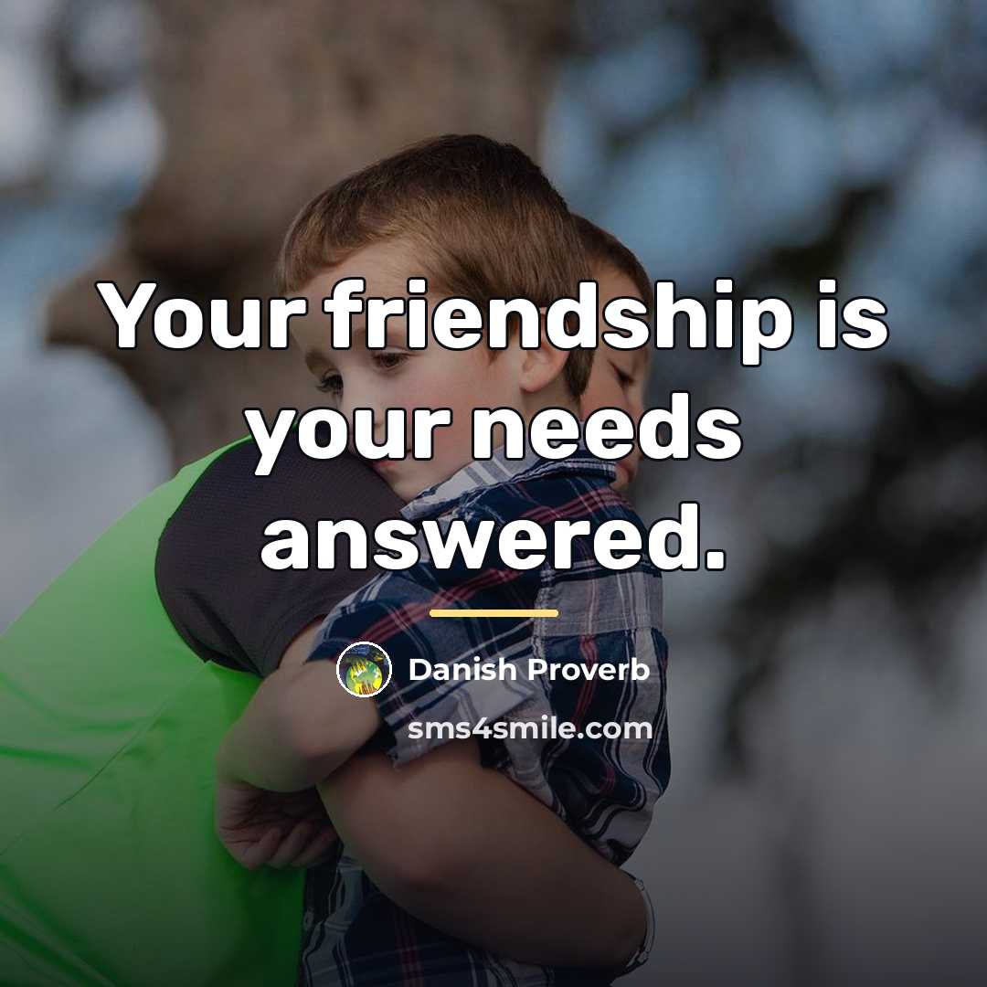 “Your friendship is your needs answered.…” quote by Danish Proverb