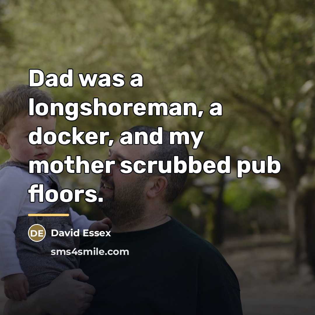 “Dad was a longshoreman, a docker, and my mother scrubbed…” quote by David Essex