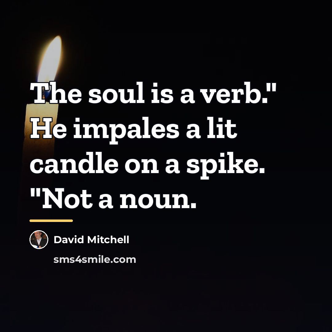 “The soul is a verb." He impales a lit candle…” quote by David Mitchell