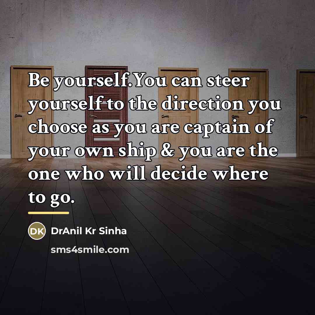 “Be yourself.You can steer yourself to the direction you choose…” quote by DrAnil Kr Sinha