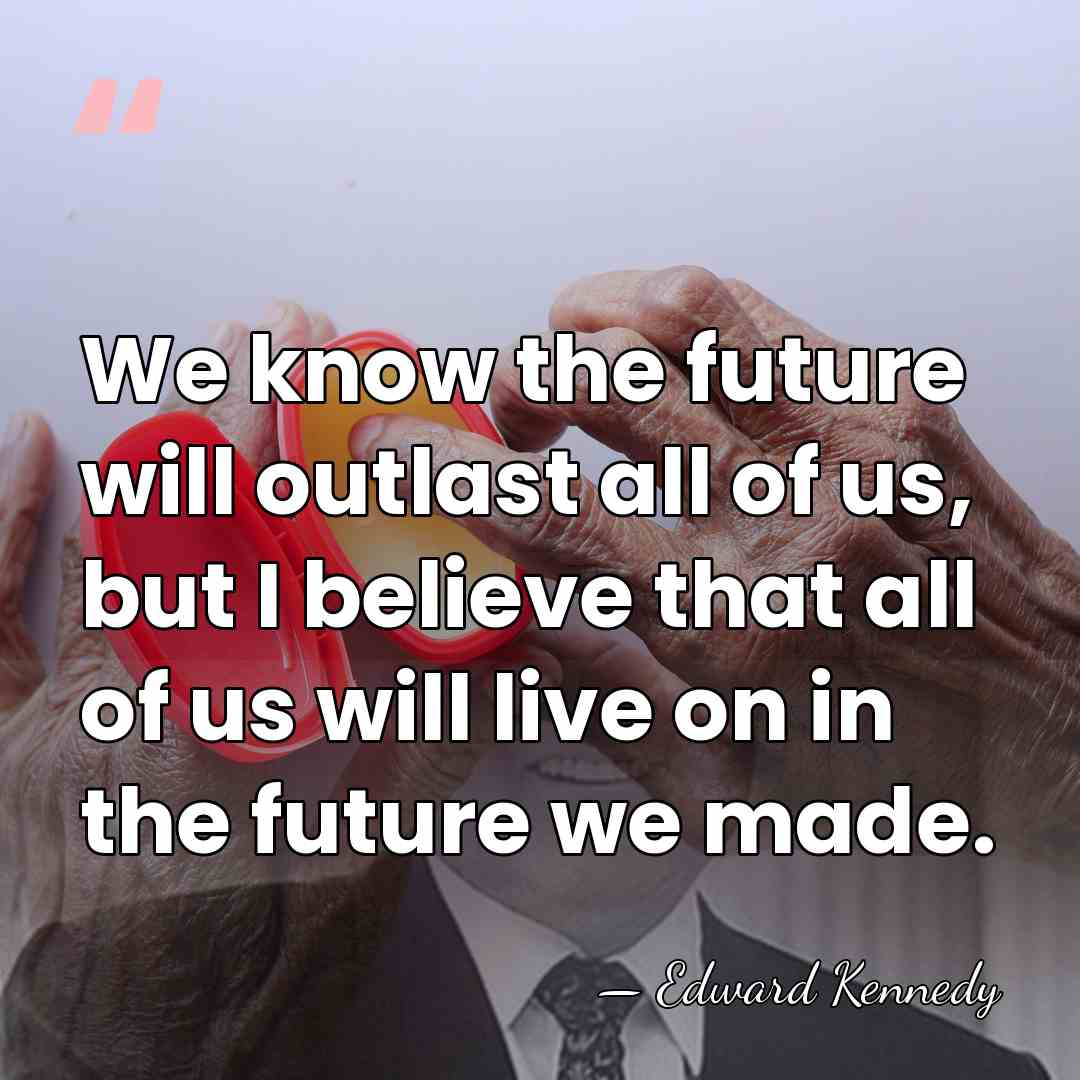 We know the future will outlast all of us, but I believe&hellip; - Edward Kennedy