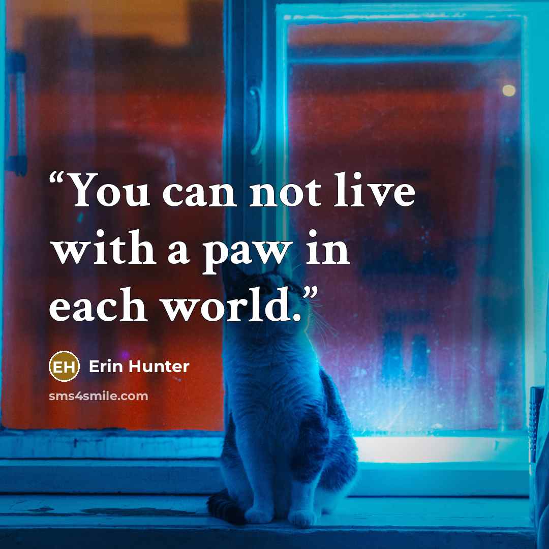 “You can not live with a paw in each world.” quote by Erin Hunter