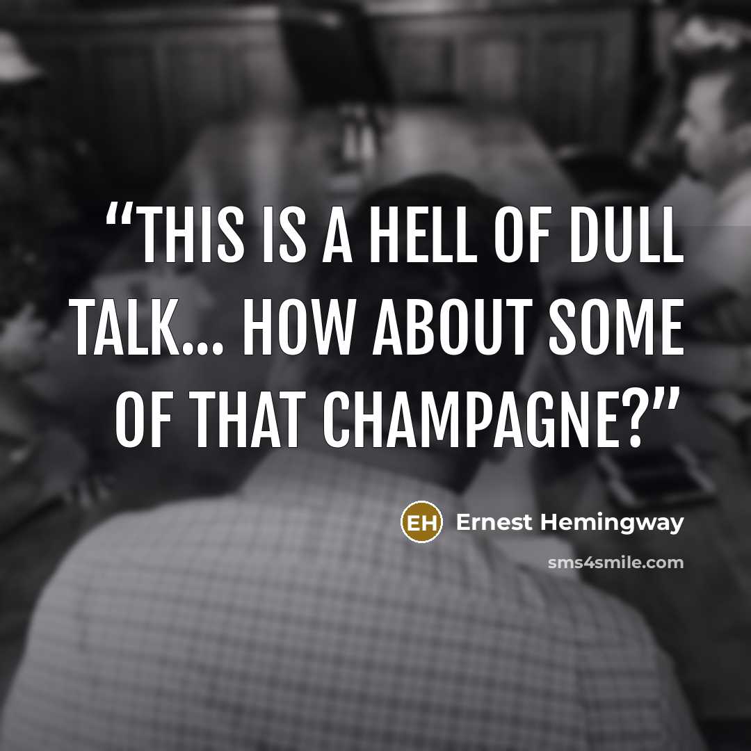 “This is a hell of dull talk... How about some of that champagne?” quote by Ernest Hemingway