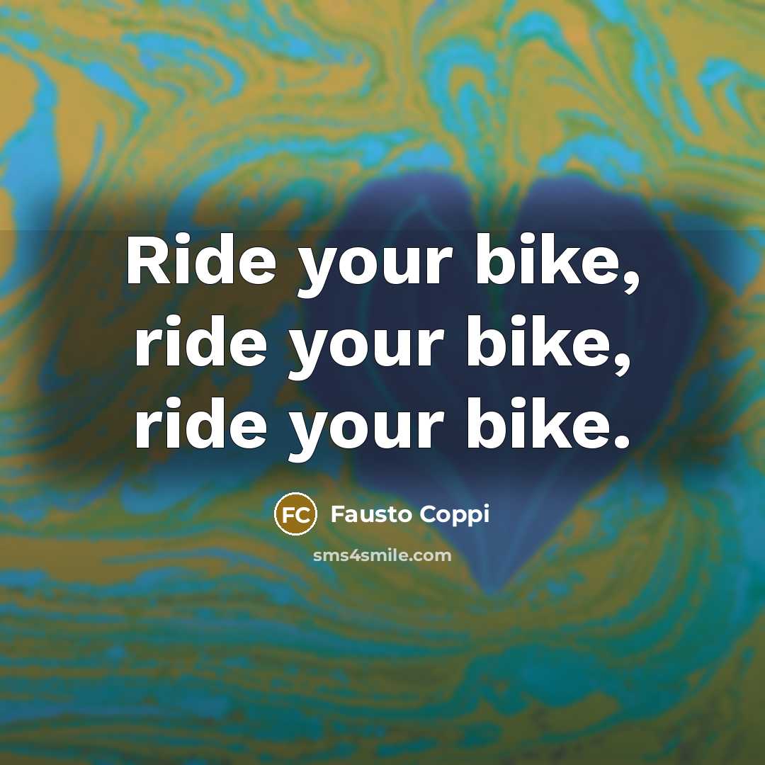 “Ride your bike, ride your bike, ride your bike.…” quote by Fausto Coppi