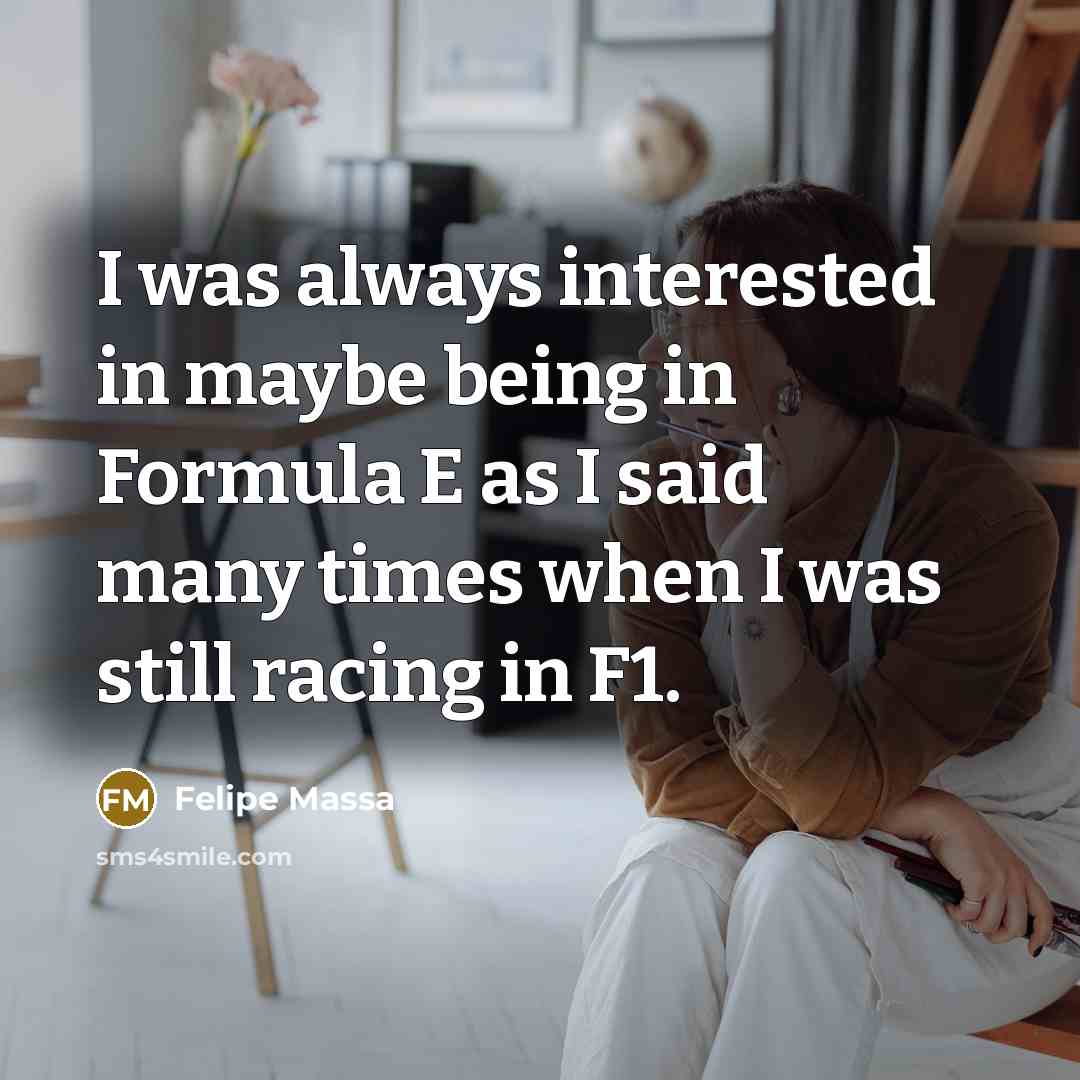 “I was always interested in maybe being in Formula E…” quote by Felipe Massa