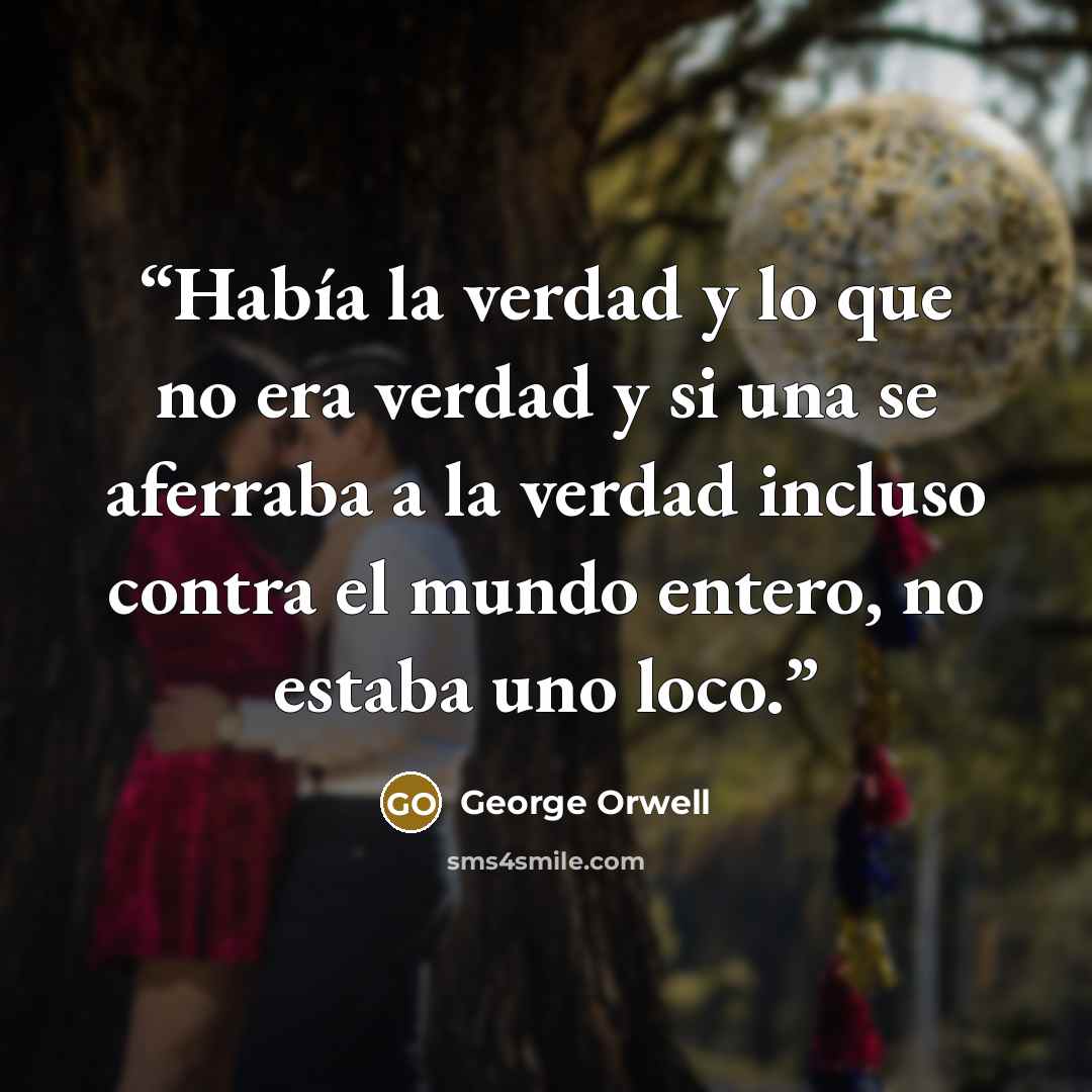 “Había la verdad y lo que no era verdad y si una se aferraba a la verdad incluso contra el mundo entero, no estaba uno loco.” quote by George Orwell