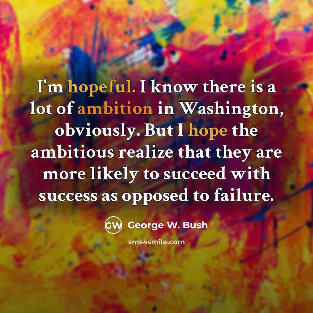 “I'm hopeful. I know there is a lot of ambition…” quote by George W. Bush