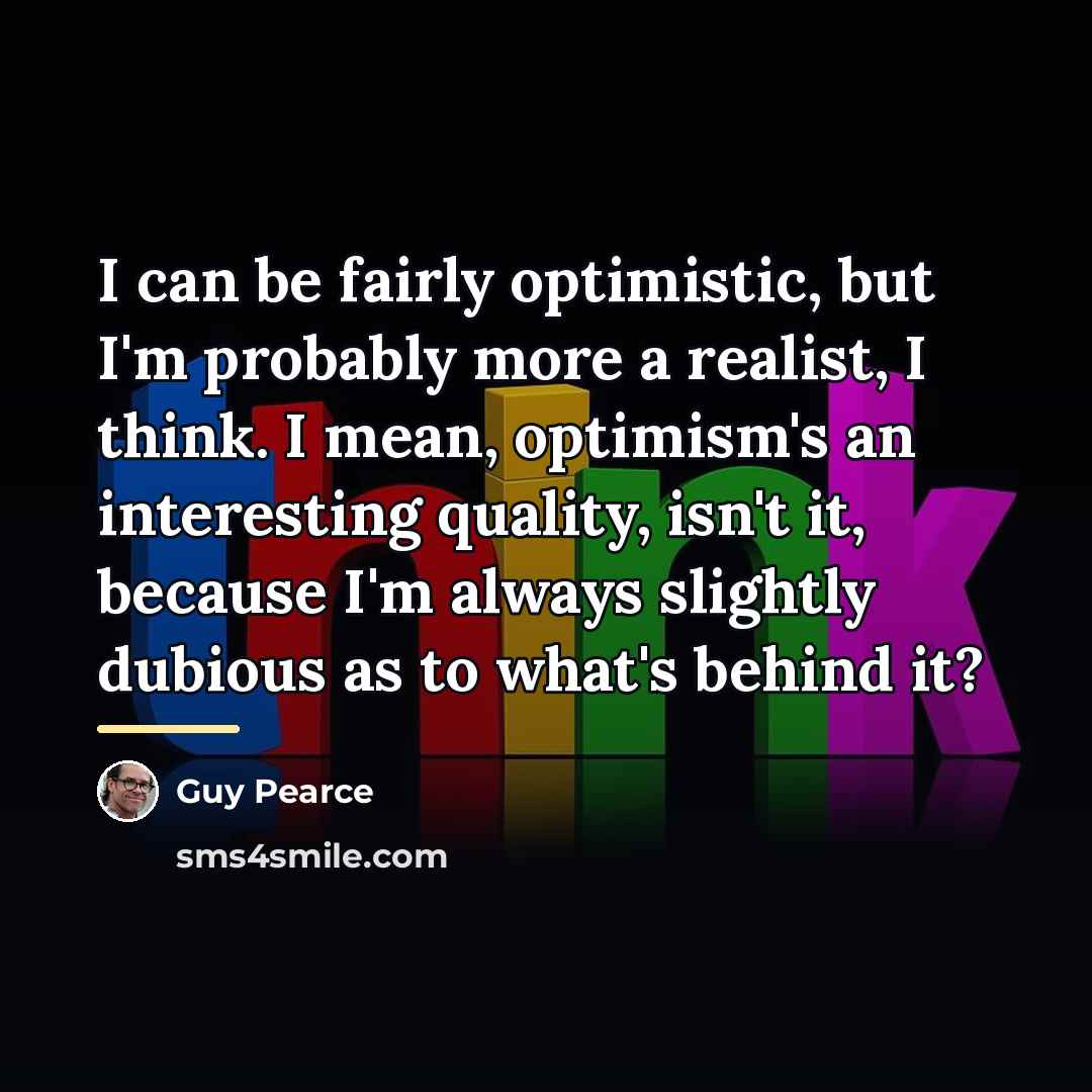 “I can be fairly optimistic, but I'm probably more a…” quote by Guy Pearce