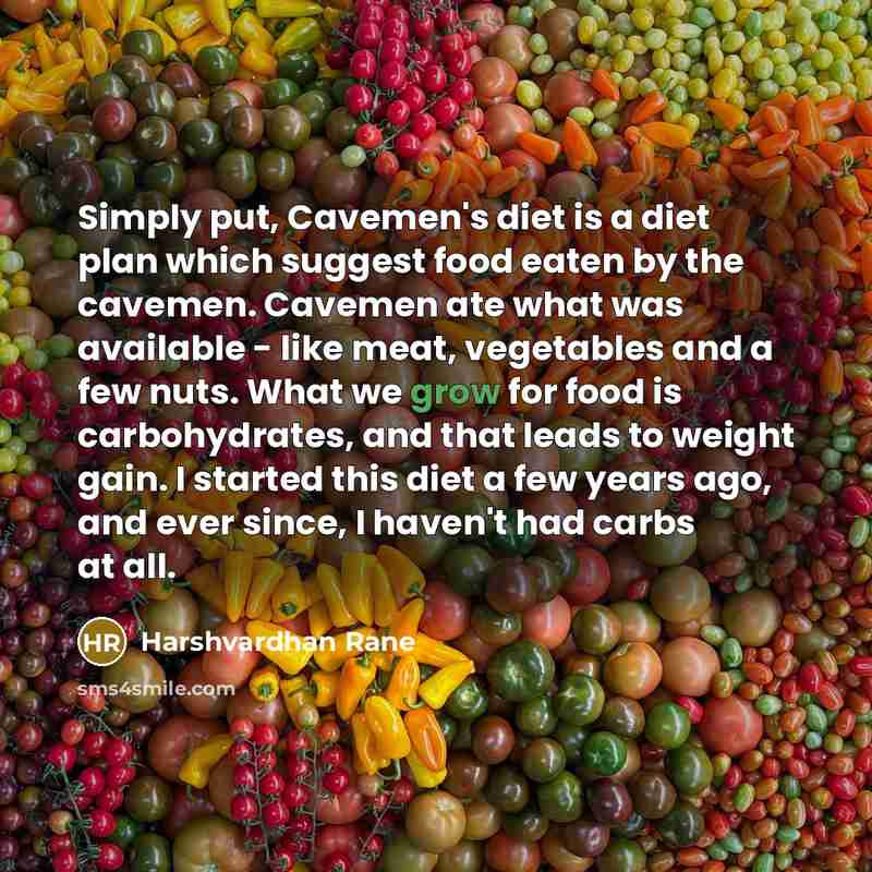 “Simply put, Cavemen's diet is a diet plan which suggest food eaten by the cavemen. Cavemen ate what was available - like meat, vegetables and a few nuts. What we grow for food is carbohydrates, and that leads to weight gain. I started this diet a few years ago, and ever since, I haven't had carbs…” quote by Harshvardhan Rane
