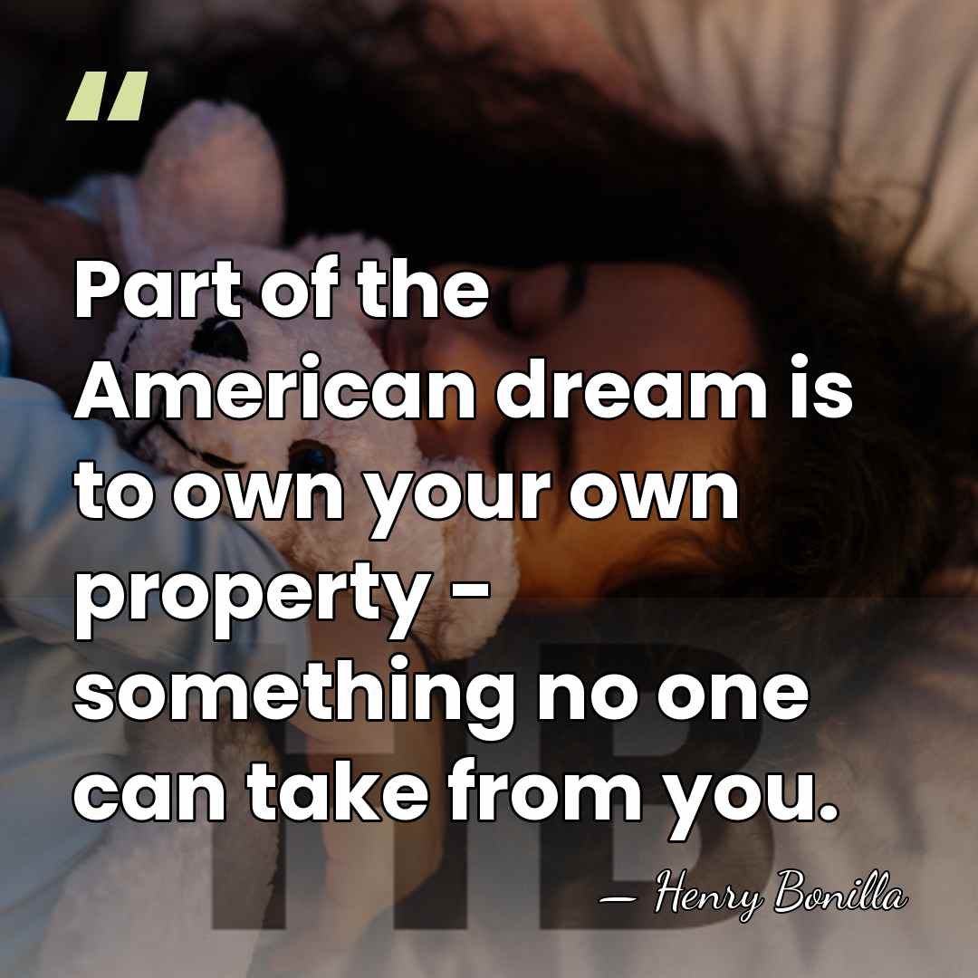Part of the American dream is to own your own property -&hellip; - Henry Bonilla