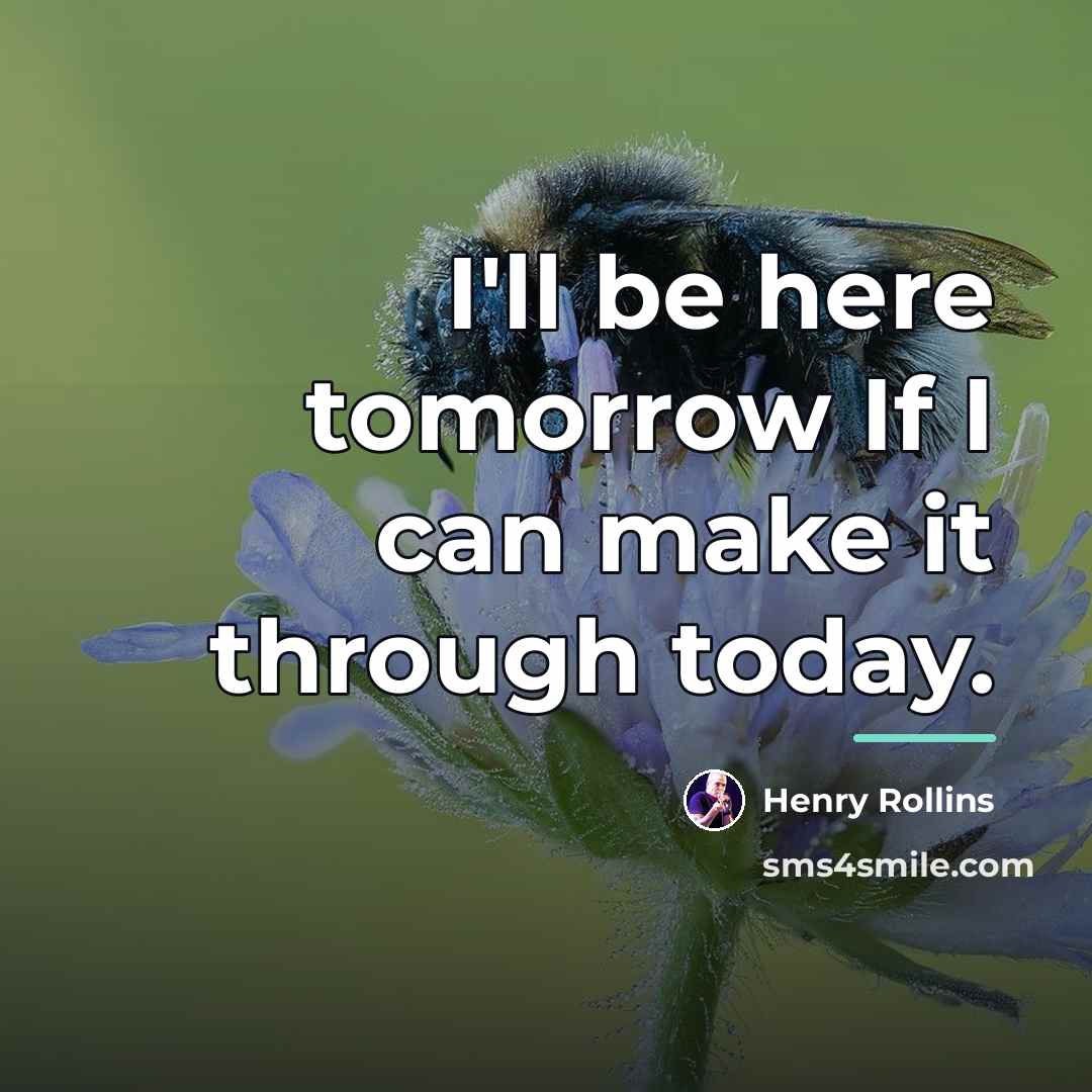 “I'll be here tomorrow If I can make it through…” quote by Henry Rollins